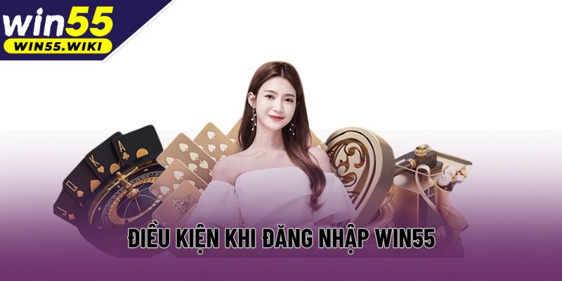 Các điều kiện quan trọng cần nhớ khi truy cập Win55