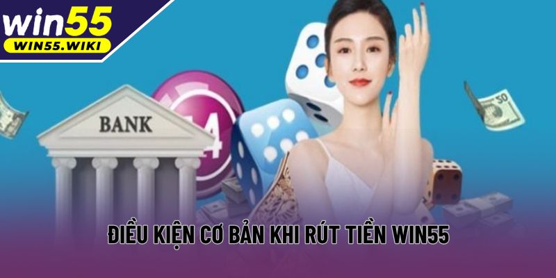 Điều kiện cơ bản khi rút tiền Win55