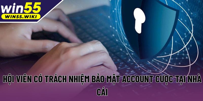 Hội viên có trách nhiệm bảo mật account cược tại nhà cái