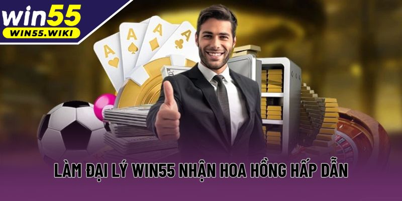 Làm đại lý Win55 nhận hoa hồng hấp dẫn