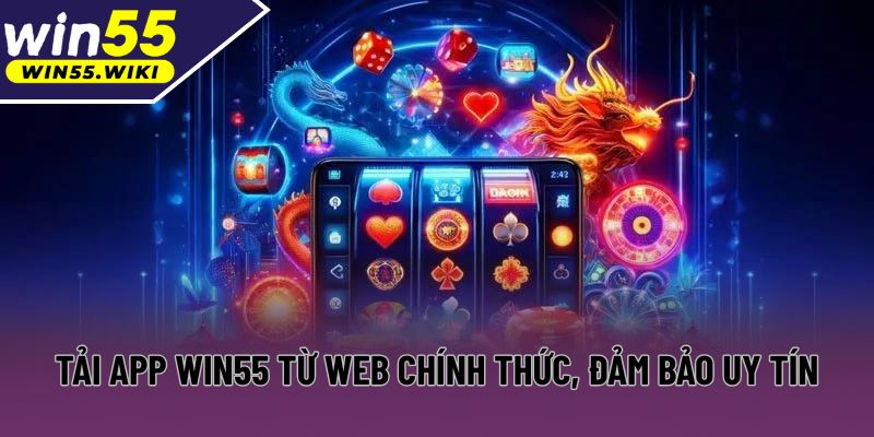 Tải app Win55 từ web chính thức, đảm bảo uy tín