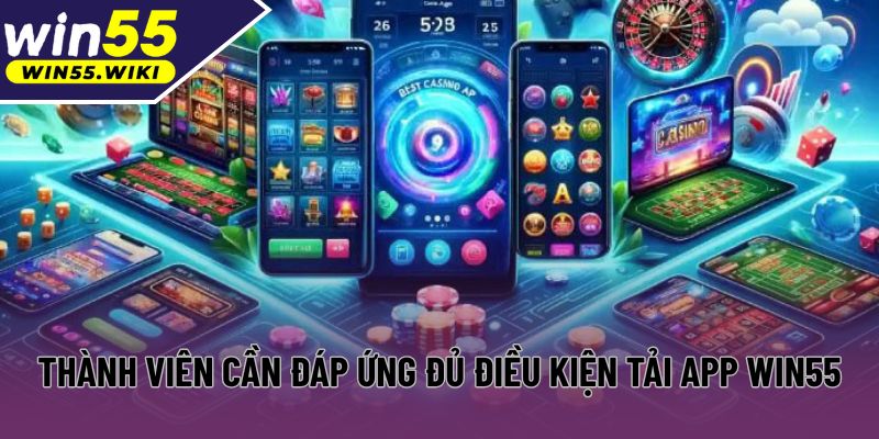 Thành viên cần đáp ứng đủ điều kiện tải app Win55