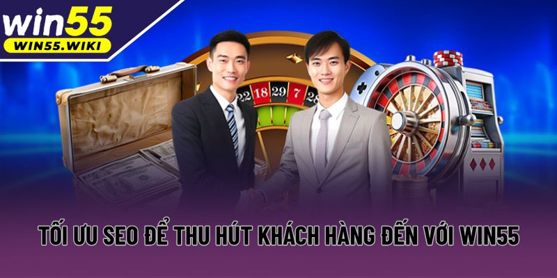Tối ưu SEO để thu hút khách hàng đến với Win55